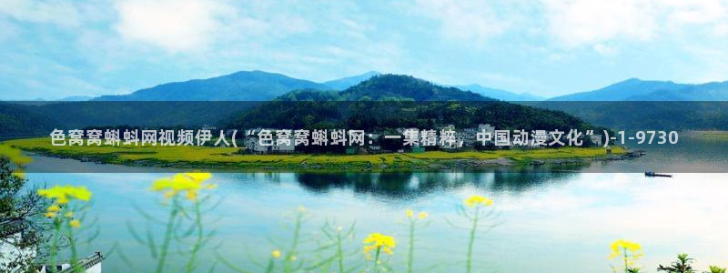 97伊人久久影院：色窝窝蝌蚪网视频伊人(“色窝窝蝌蚪网：一集精粹，中国动漫文化”)