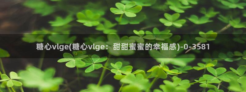 糖心vlog在线视频：糖心vlge(糖心vlge：甜甜蜜蜜的幸福感)