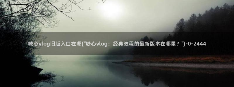 糖心恬恬vlog在线观看：糖心vlog旧版入口在哪(\