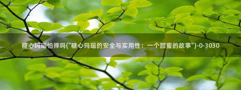成人糖心vlog下载：糖心玛瑙怕摔吗(\