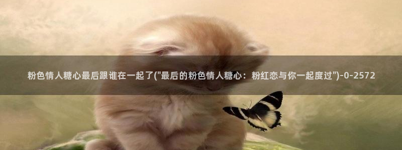 糖心vlog下载方法：粉色情人糖心最后跟谁在一起