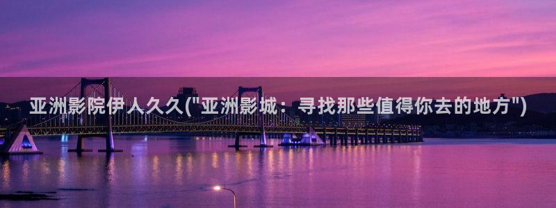 一本道久久爱伊人影院：亚洲影院伊人久久(\