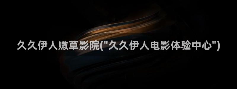 久久伊人爱影院：久久伊人嫩草影院(\