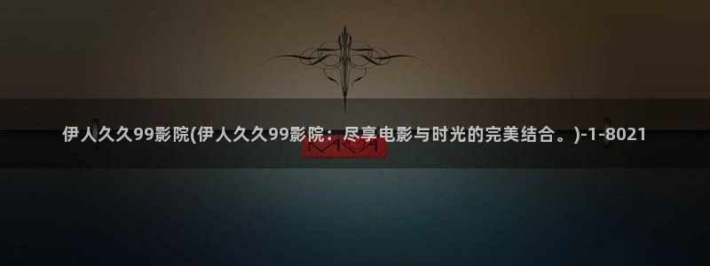 伊人久久激情影院：伊人久久99影院(伊人久久99影院：尽享电影与时光的完美结合。)
