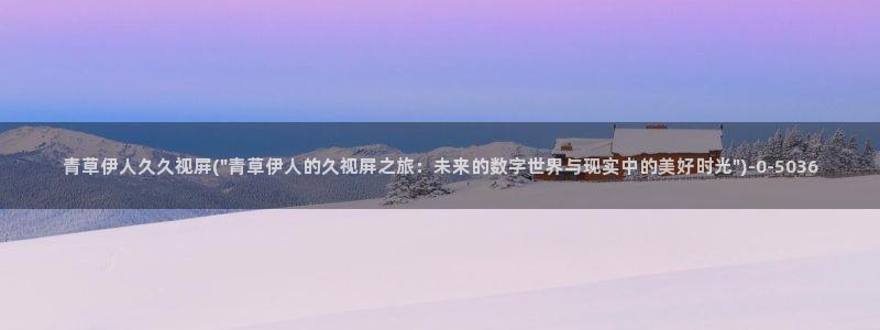 久久伊人香草影院：青草伊人久久视屏(\