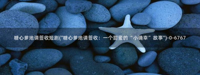 糖心vlog下载破解版：糖心爹地请签收短剧(\